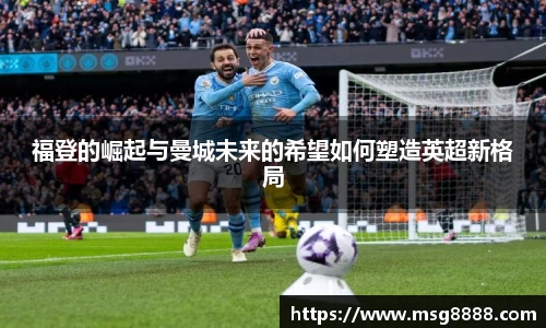 福登的崛起与曼城未来的希望如何塑造英超新格局