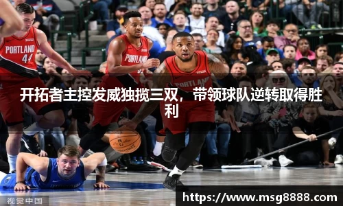 开拓者主控发威独揽三双，带领球队逆转取得胜利