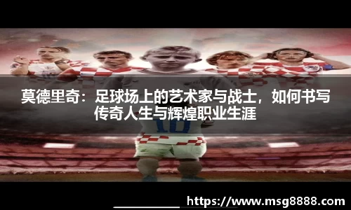 莫德里奇：足球场上的艺术家与战士，如何书写传奇人生与辉煌职业生涯